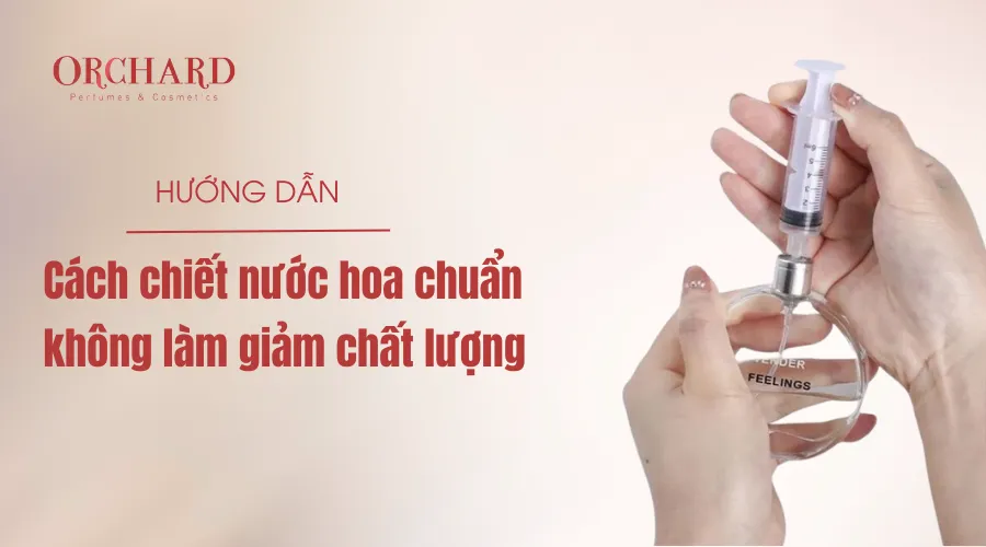 Hướng dẫn cách chiết nước hoa chuẩn không làm giảm chất lượng