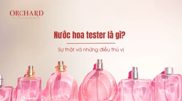 Nước hoa tester là gì? Sự thật và những điều thú vị